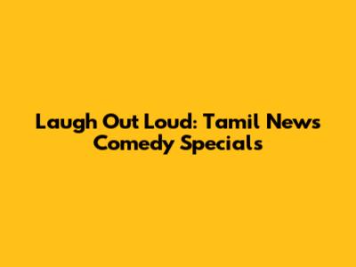 Laugh Out Loud: Tamil News Comedy Specials