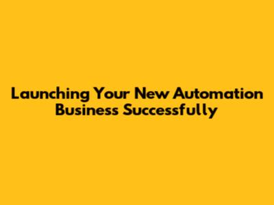 Launching Your New Automation Business Successfully