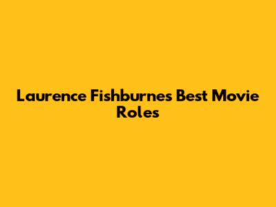 Laurence Fishburne's Best Movie Roles