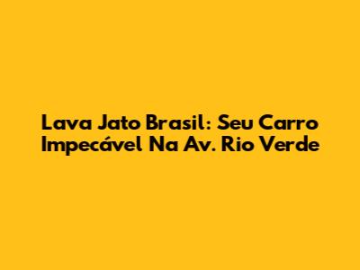 Lava Jato Brasil: Seu Carro Impecável Na Av. Rio Verde