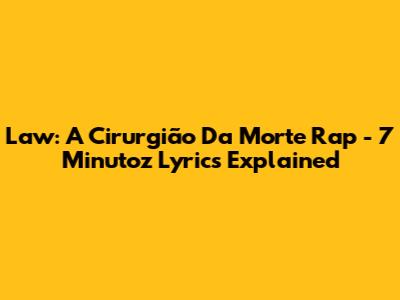 Law: A Cirurgião Da Morte Rap - 7 Minutoz Lyrics Explained