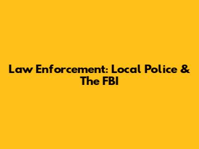 Law Enforcement: Local Police & The FBI