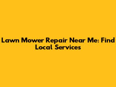 Lawn Mower Repair Near Me: Find Local Services