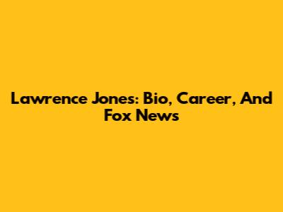 Lawrence Jones: Bio, Career, And Fox News