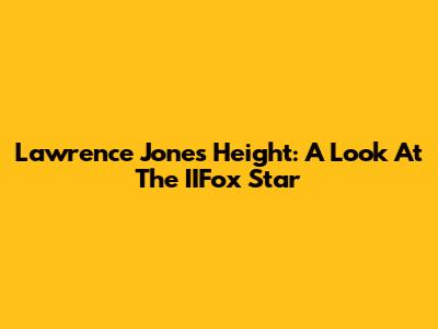 Lawrence Jones Height: A Look At The IIFox Star