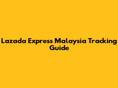Lazada Express Malaysia Tracking Guide