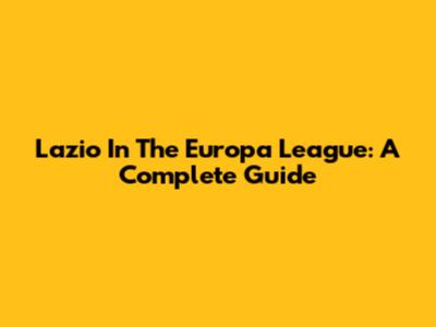 Lazio In The Europa League: A Complete Guide