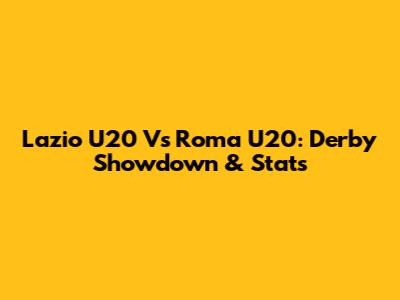 Lazio U20 Vs Roma U20: Derby Showdown & Stats