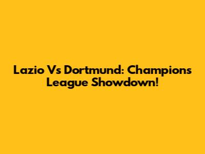 Lazio Vs Dortmund: Champions League Showdown!
