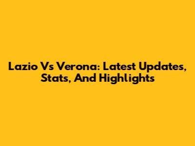 Lazio Vs Verona: Latest Updates, Stats, And Highlights