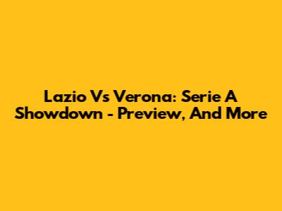 Lazio Vs Verona: Serie A Showdown - Preview, And More