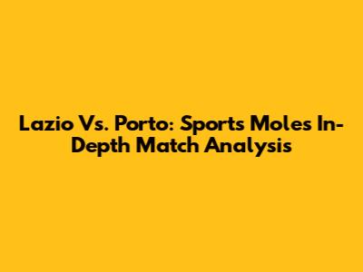 Lazio Vs. Porto: Sports Mole's In-Depth Match Analysis