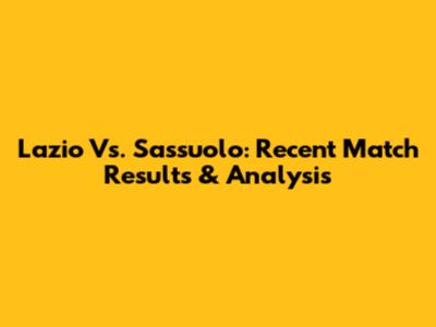 Lazio Vs. Sassuolo: Recent Match Results & Analysis