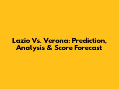 Lazio Vs. Verona: Prediction, Analysis & Score Forecast
