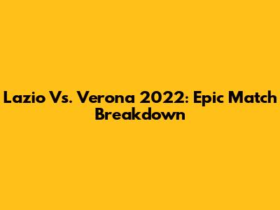 Lazio Vs. Verona 2022: Epic Match Breakdown