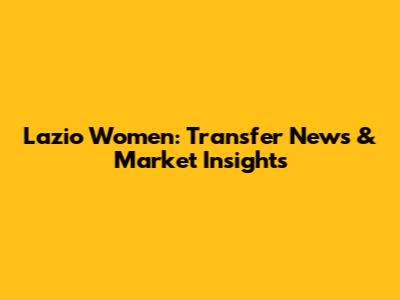 Lazio Women: Transfer News & Market Insights