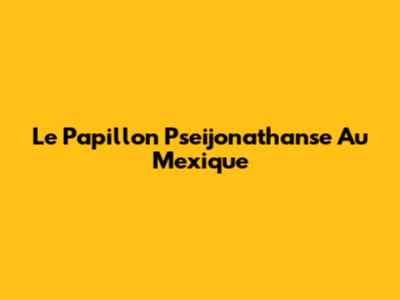 Le Papillon Pseijonathanse Au Mexique