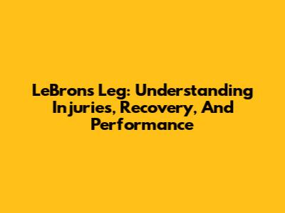 LeBron's Leg: Understanding Injuries, Recovery, And Performance