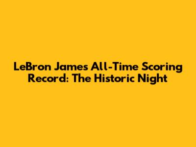 LeBron James' All-Time Scoring Record: The Historic Night