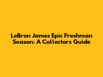 LeBron James' Epic Freshman Season: A Collector's Guide