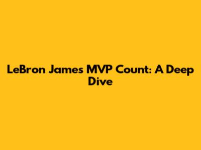 LeBron James' MVP Count: A Deep Dive