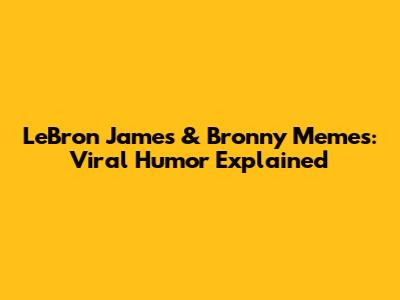 LeBron James & Bronny Memes: Viral Humor Explained