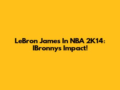 LeBron James In NBA 2K14: IBronny's Impact!