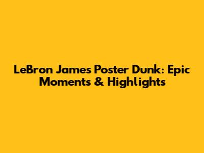 LeBron James Poster Dunk: Epic Moments & Highlights