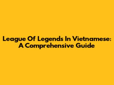 League Of Legends In Vietnamese: A Comprehensive Guide