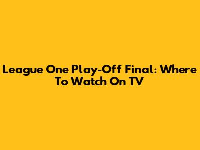 League One Play-Off Final: Where To Watch On TV