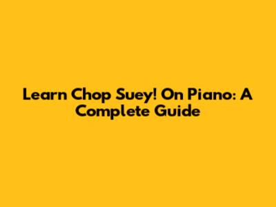 Learn 'Chop Suey!' On Piano: A Complete Guide