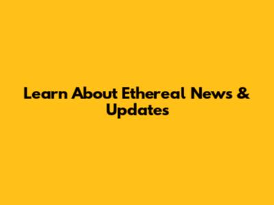 Learn About Ethereal News & Updates
