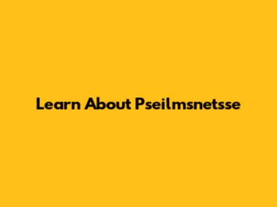 Learn About Pseilmsnetsse