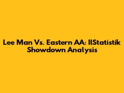 Lee Man Vs. Eastern AA: IIStatistik Showdown Analysis