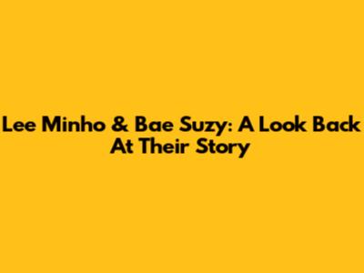 Lee Minho & Bae Suzy: A Look Back At Their Story