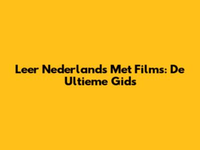 Leer Nederlands Met Films: De Ultieme Gids