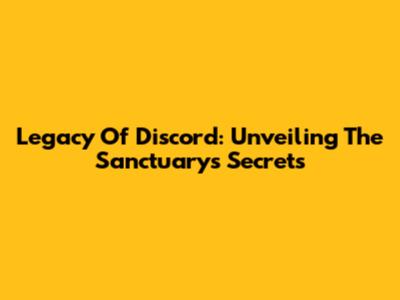 Legacy Of Discord: Unveiling The Sanctuary's Secrets