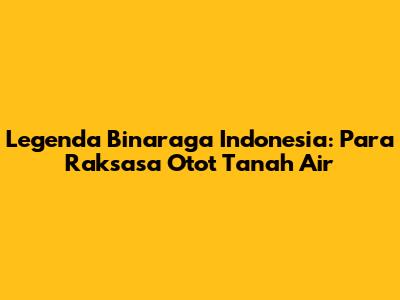 Legenda Binaraga Indonesia: Para Raksasa Otot Tanah Air
