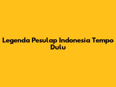 Legenda Pesulap Indonesia Tempo Dulu