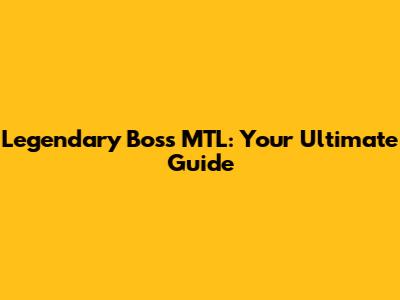 Legendary Boss MTL: Your Ultimate Guide
