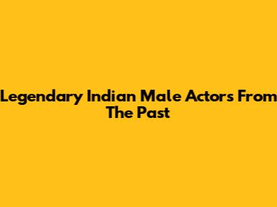 Legendary Indian Male Actors From The Past