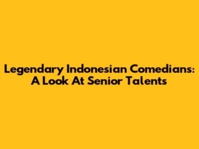 Legendary Indonesian Comedians: A Look At Senior Talents
