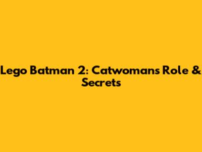 Lego Batman 2: Catwoman's Role & Secrets