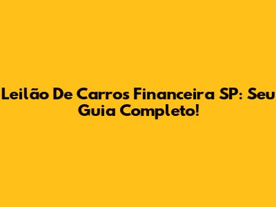 Leilão De Carros Financeira SP: Seu Guia Completo!