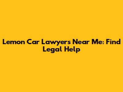 Lemon Car Lawyers Near Me: Find Legal Help