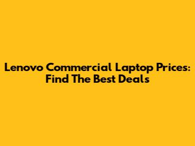 Lenovo Commercial Laptop Prices: Find The Best Deals
