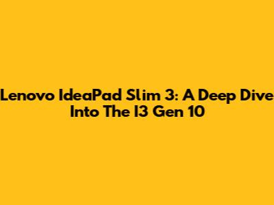 Lenovo IdeaPad Slim 3: A Deep Dive Into The I3 Gen 10