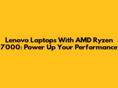 Lenovo Laptops With AMD Ryzen 7000: Power Up Your Performance
