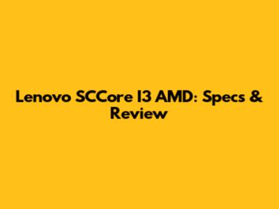 Lenovo SCCore I3 AMD: Specs & Review