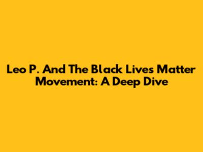 Leo P. And The Black Lives Matter Movement: A Deep Dive